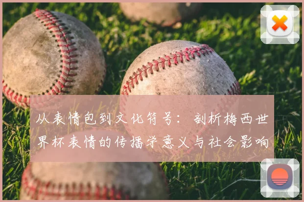 从表情包到文化符号:剖析梅西世界杯表情的传播学意义与社会影响