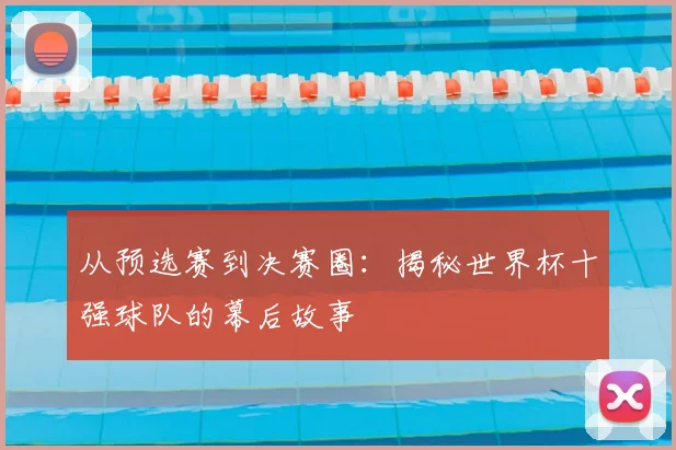 从预选赛到决赛圈:揭秘世界杯十强球队的幕后故事