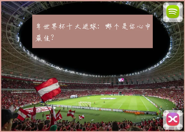 年世界杯十大进球:哪个是你心中最佳?