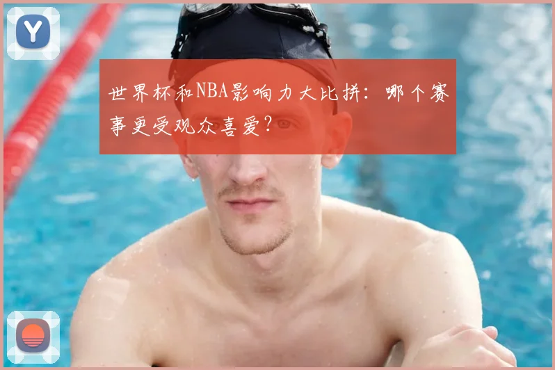 世界杯和NBA影响力大比拼：哪个赛事更受观众喜爱？