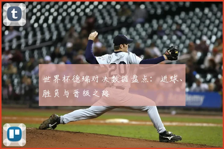 世界杯德瑞对决数据盘点:进球、胜负与晋级之路