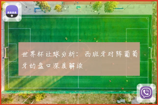 世界杯让球分析:西班牙对阵葡萄牙的盘口深度解读