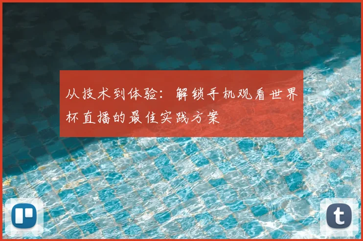 从技术到体验:解锁手机观看世界杯直播的最佳实践方案