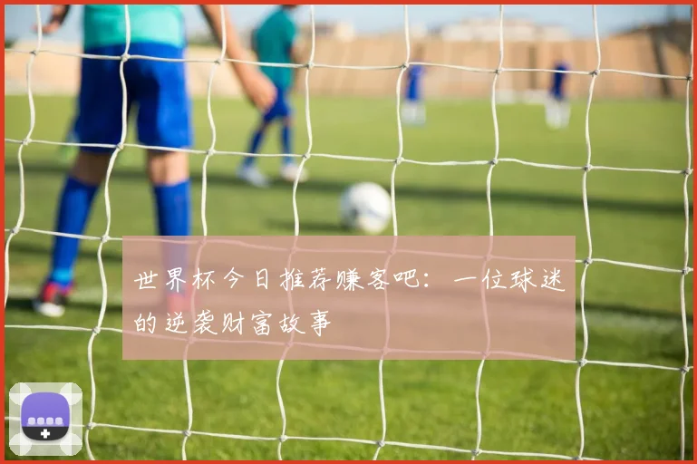 世界杯今日推荐赚客吧:一位球迷的逆袭财富故事