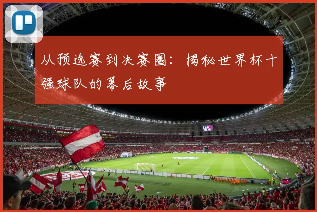 从预选赛到决赛圈:揭秘世界杯十强球队的幕后故事