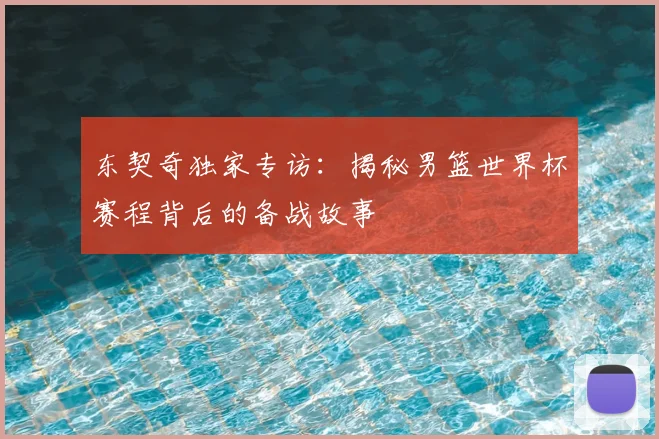 东契奇独家专访：揭秘男篮世界杯赛程背后的备战故事