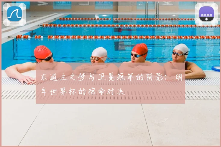 东道主之梦与卫冕冠军的阴影:明年世界杯的宿命对决