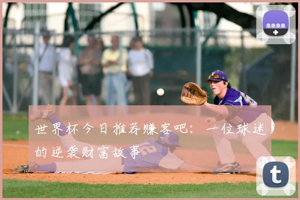 世界杯今日推荐赚客吧：一位球迷的逆袭财富故事