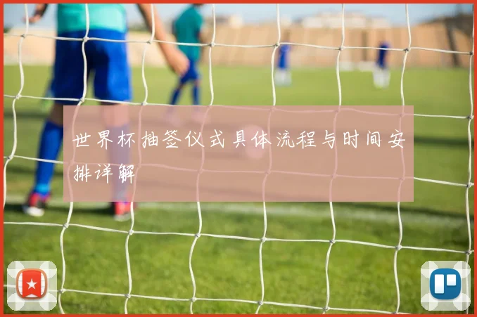 世界杯抽签仪式具体流程与时间安排详解