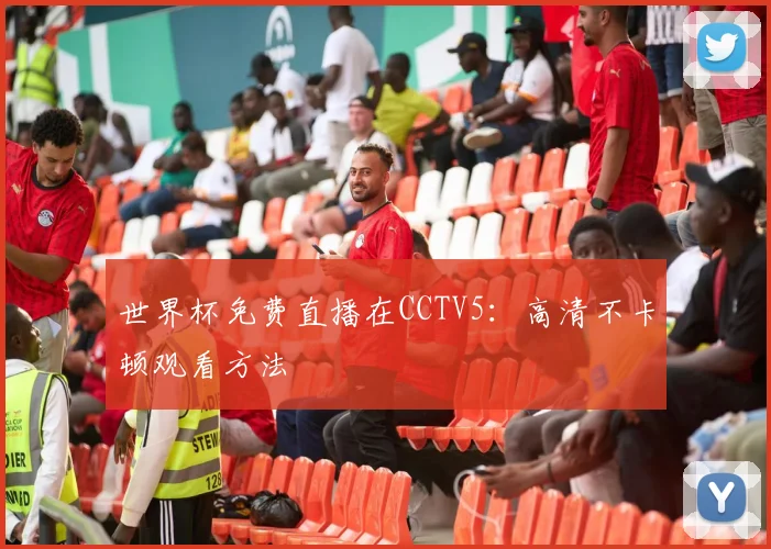 世界杯免费直播在CCTV5：高清不卡顿观看方法