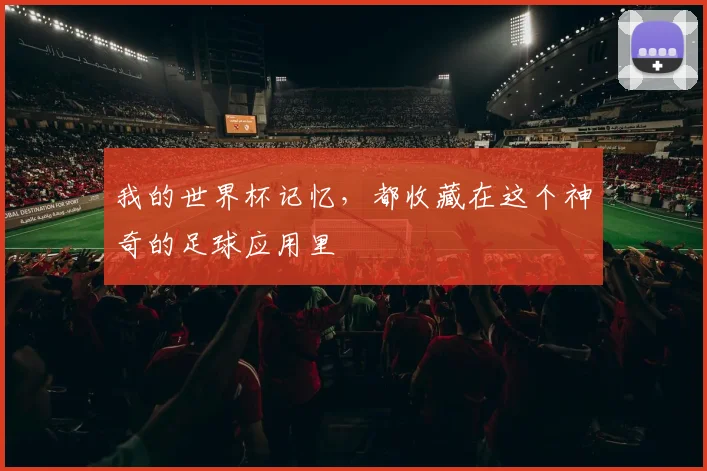 我的世界杯记忆，都收藏在这个神奇的足球应用里